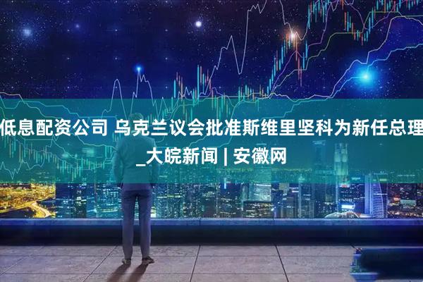 低息配资公司 乌克兰议会批准斯维里坚科为新任总理_大皖新闻 | 安徽网