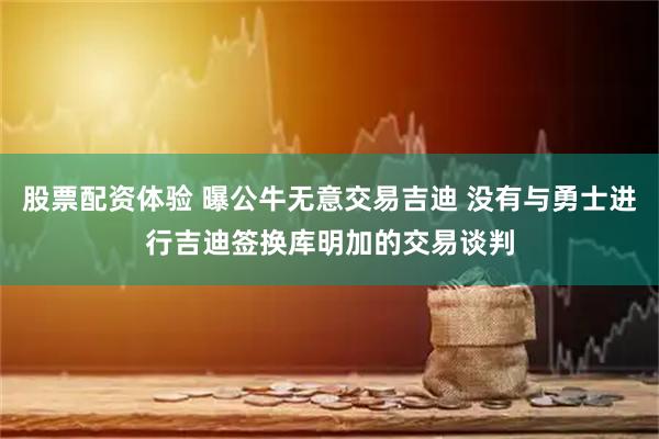 股票配资体验 曝公牛无意交易吉迪 没有与勇士进行吉迪签换库明加的交易谈判