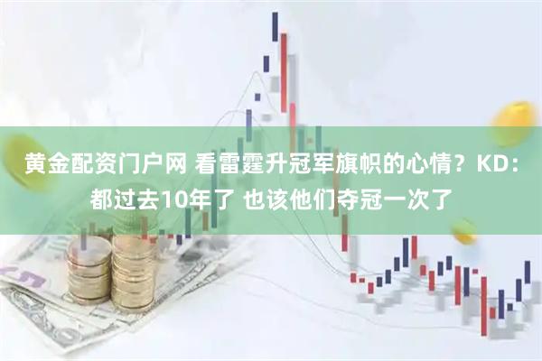 黄金配资门户网 看雷霆升冠军旗帜的心情？KD：都过去10年了 也该他们夺冠一次了