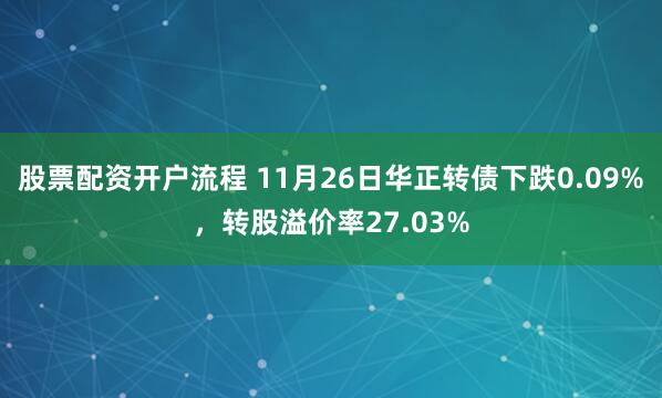 股票配资开户流程 11月26日华正转债下跌0.09%，转股溢价率27.03%