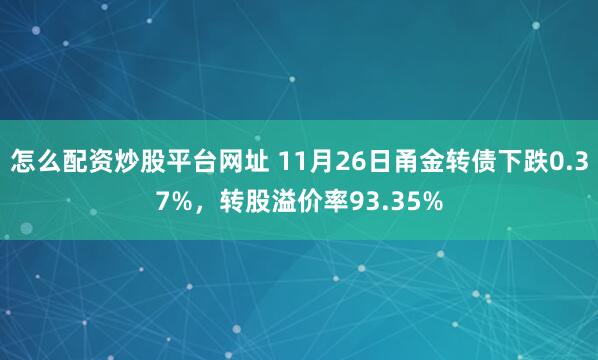 怎么配资炒股平台网址 11月26日甬金转债下跌0.37%，转股溢价率93.35%