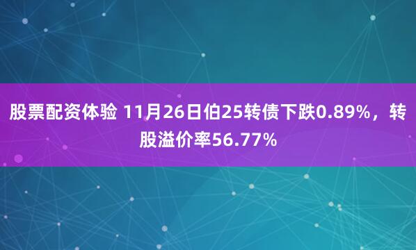 股票配资体验 11月26日伯25转债下跌0.89%，转股溢价率56.77%