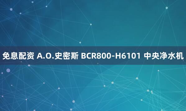 免息配资 A.O.史密斯 BCR800-H6101 中央净水机
