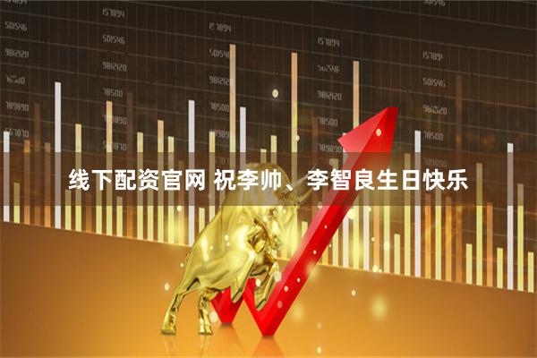 线下配资官网 祝李帅、李智良生日快乐