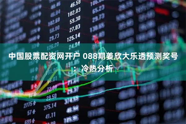 中国股票配资网开户 088期姜欣大乐透预测奖号：冷热分析