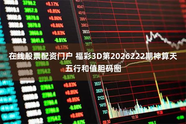 在线股票配资门户 福彩3D第2026222期神算天五行和值胆码图