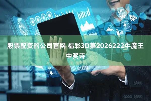 股票配资的公司官网 福彩3D第2026222牛魔王中奖诗